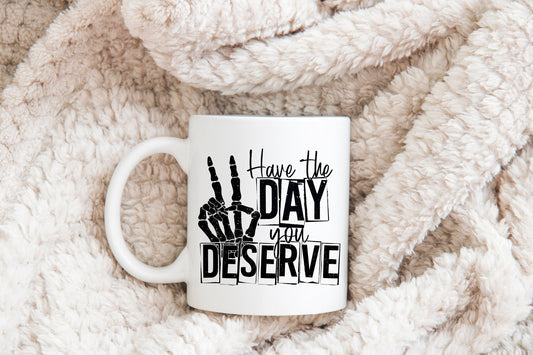 Have The Day You Deserve Mug, Humorous Mug, Sarcastic Mug, Funny Mug