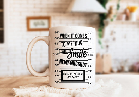 When It Comes To My Dog I Will Smile In My Mugshot Mug, Humorous Mug, Sarcastic Mug, Funny Mug