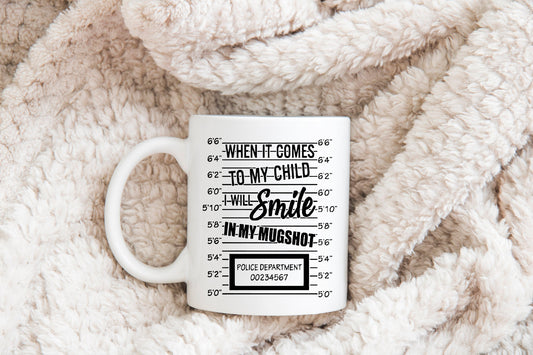When It Comes To My Child I Will Smile In My Mugshot Mug, Humorous Mug, Sarcastic Mug, Funny Mug