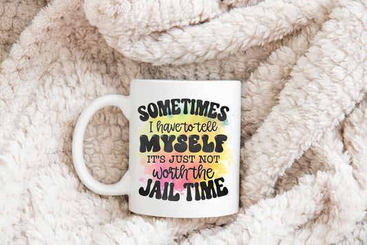 Sometimes I Just Have To Tell Myself It's Just Not Worth The Jail Time Mug, Humorous Mug, Sarcastic Mug, Funny Mug