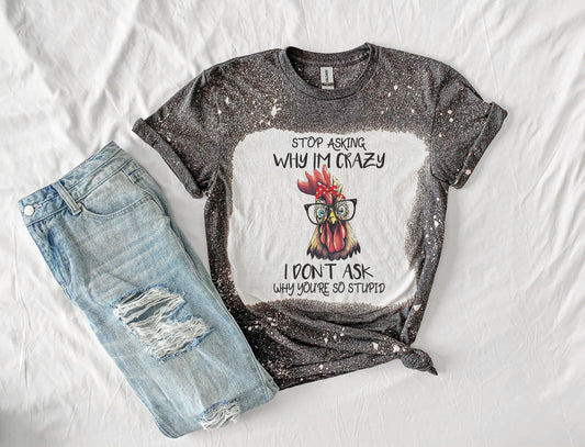 Stop Asking Why I'm Crazy Chicken Shirt Tee, Funny Chicken Bleached Tee, Country Bleached Shirt, Chicken Shirt Tee