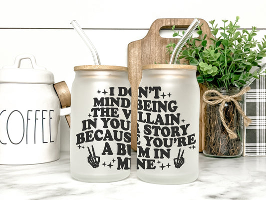 I Don't Mind Being The Villain in Your Story Because You're A Bum In Mine Cup Iced Coffee Cup Glass, Beer Can Glass, Funny Coffee Cup