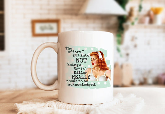 The Effort I Put Into Not Being A Serial Killer Really Needs To Be Acknowledged Mug, Humorous Mug, Sarcastic Mug, Funny Mug